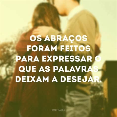 o seu abraço|30 frases de abraço de amor para compartilhar todo o .